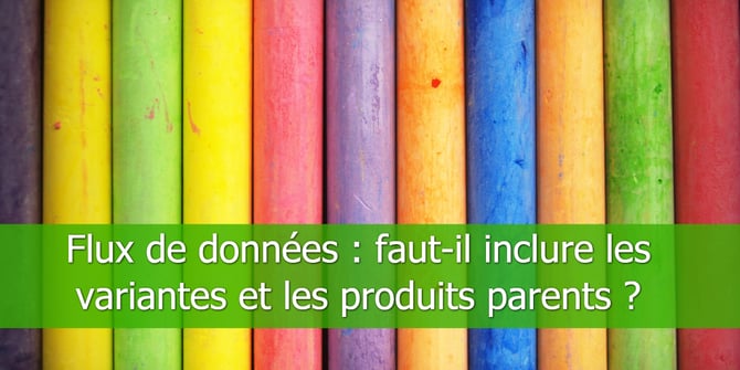 Flux de données _ faut-il inclure les variantes et les produits parents _